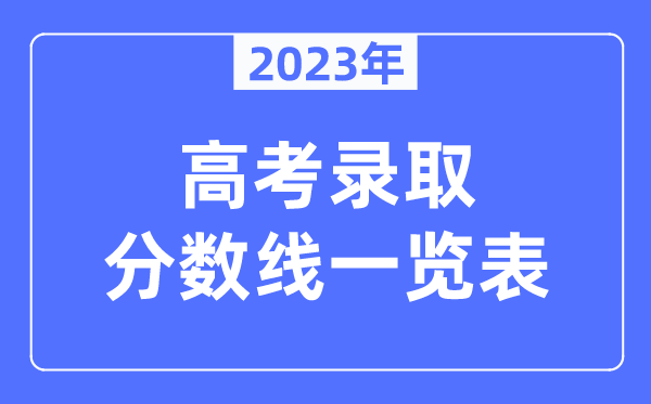 2023年全國各地高考錄取分?jǐn)?shù)線一覽表(含一本,二本,專科分?jǐn)?shù)線)