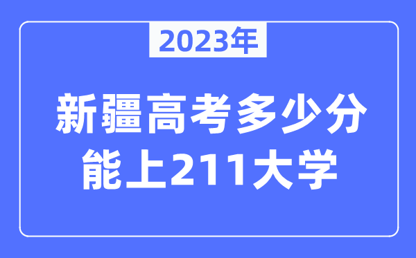 2023年新疆高考多少分能上211大學(xué)？