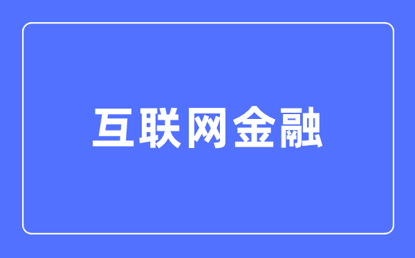 互聯(lián)網(wǎng)金融專業(yè)主要學什么,互聯(lián)網(wǎng)金融專業(yè)的就業(yè)方向和前景分析