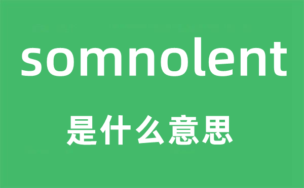 somnolent是什么意思,somnolent怎么讀,中文翻譯是什么