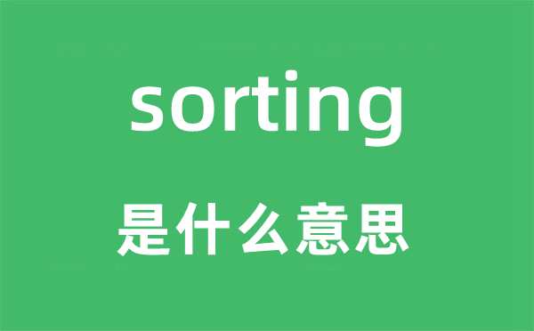 sorting是什么意思,sorting怎么讀,中文翻譯是什么