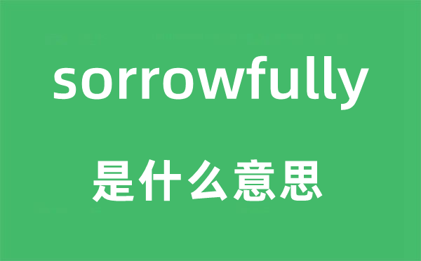 sorrowfully是什么意思,sorrowfully怎么讀,中文翻譯是什么