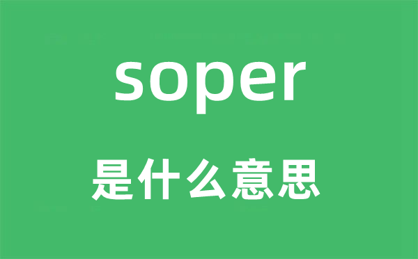 soper是什么意思,soper怎么讀,中文翻譯是什么