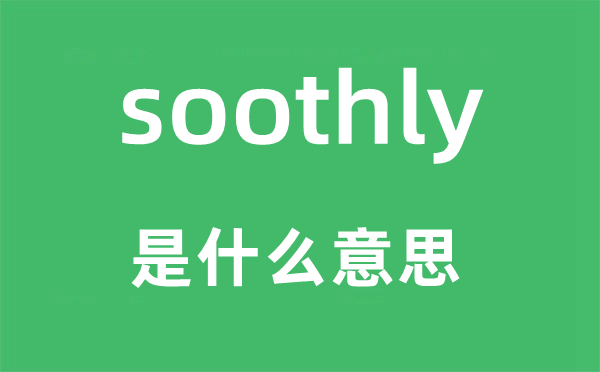 soothly是什么意思,soothly怎么讀,中文翻譯是什么