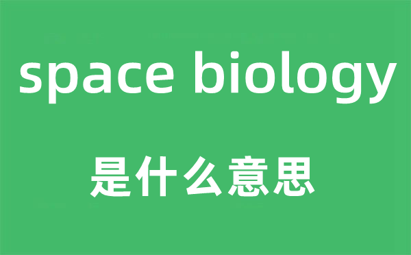 space biology是什么意思,中文翻譯是什么