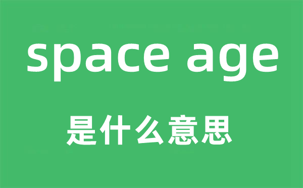 space age是什么意思,中文翻譯是什么