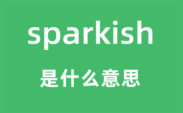 sparkish是什么意思,sparkish怎么讀,中文翻譯是什么