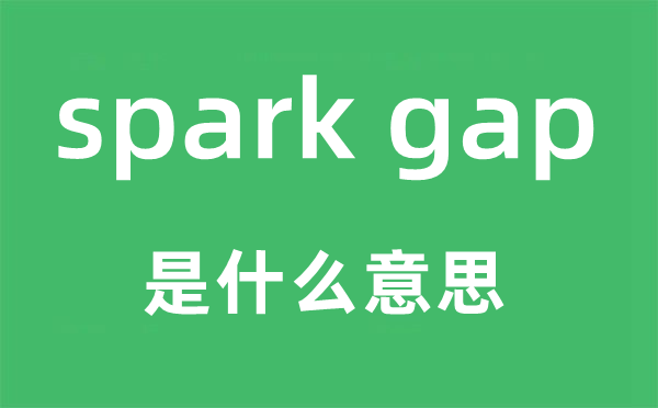 spark gap是什么意思,中文翻譯是什么