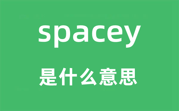 spacey是什么意思,spacey怎么讀,中文翻譯是什么