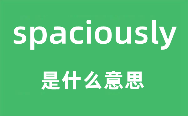 spaciously是什么意思,spaciously怎么讀,中文翻譯是什么