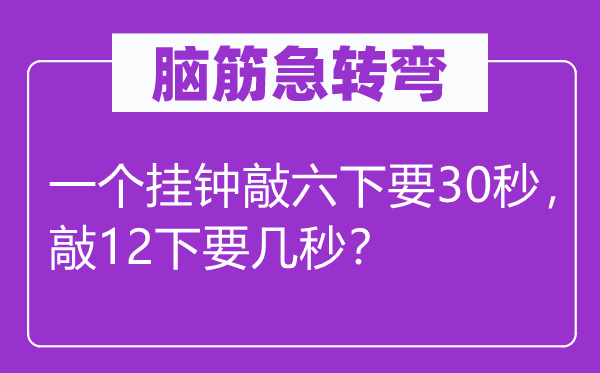 腦筋急轉(zhuǎn)彎：一個(gè)掛鐘敲六下要30秒，敲12下要幾秒？