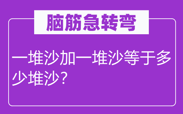 腦筋急轉(zhuǎn)彎：一堆沙加一堆沙等于多少堆沙？