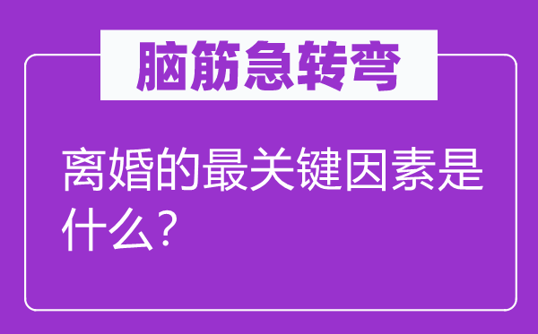腦筋急轉彎：離婚的最關鍵因素是什么？