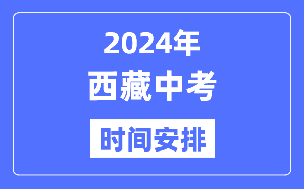 2024年西藏中考時(shí)間,西藏中考各科具體時(shí)間安排表