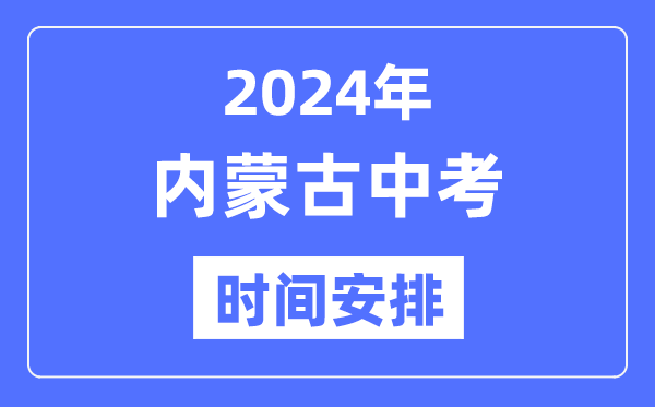 2024年內(nèi)蒙古中考時(shí)間,內(nèi)蒙古中考各科具體時(shí)間安排表