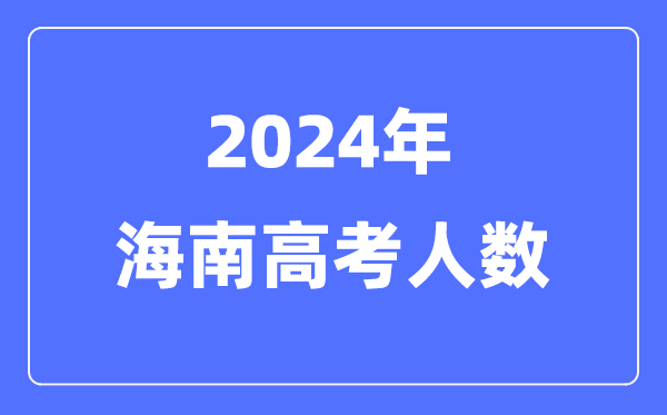2024年海南高考人數(shù)多少(歷年海南高考人數(shù)統(tǒng)計)