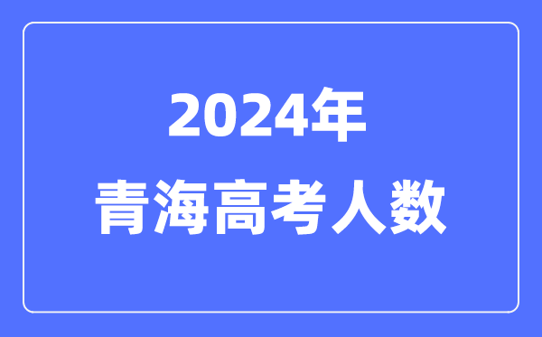 2024年青海高考人數多少(歷年青海高考人數統計)