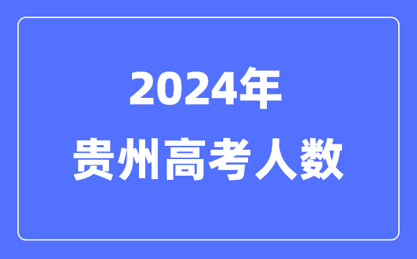 2024年貴州高考人數(shù)多少(歷年貴州高考人數(shù)統(tǒng)計(jì))