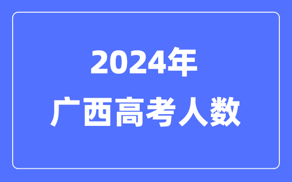 2024年廣西高考人數(shù)多少(歷年廣西高考人數(shù)統(tǒng)計(jì))