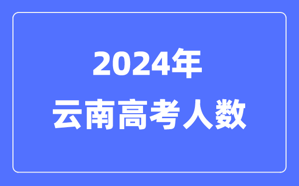 2024年云南高考人數多少(歷年云南高考人數統計)