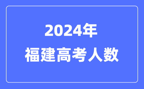 2024年福建高考人數多少(歷年福建高考人數統計)