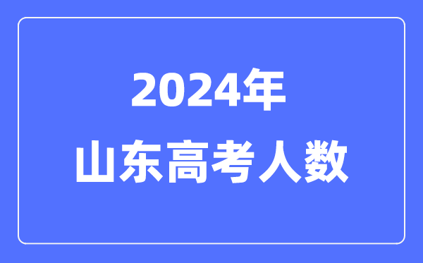 2024年山東高考人數多少(歷年山東高考人數統計)