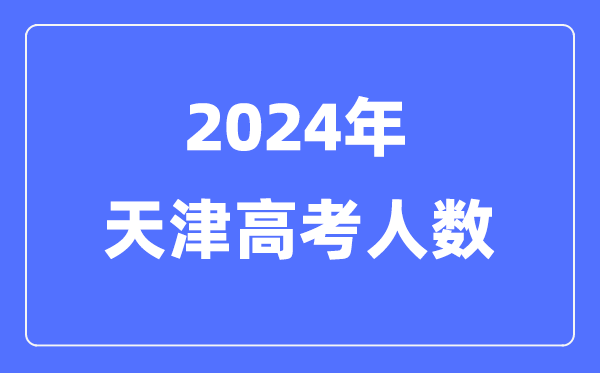 2024年天津高考人數多少(歷年天津高考人數統計)