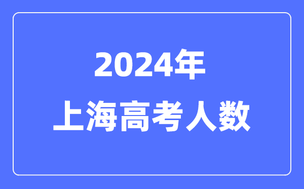 2024年上海高考人數(shù)多少(歷年上海高考人數(shù)統(tǒng)計)