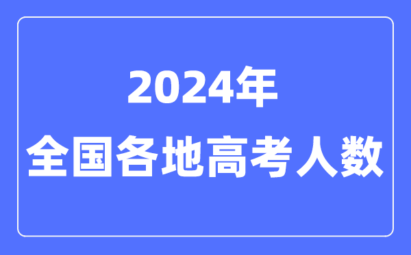 2024年高考人數(shù)有多少人,全國各省市高考報名人數(shù)匯總表