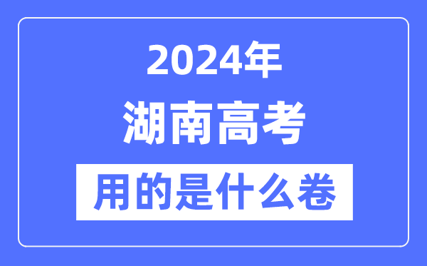 2024年湖南高考用的是什么卷,湖南高考是全國幾卷？