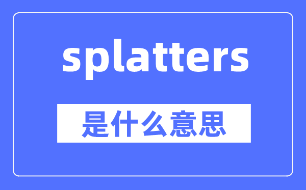 splatters是什么意思,splatters怎么讀,中文翻譯是什么