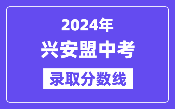 2024年興安盟中考錄取分數線一覽表（含歷年分數線）