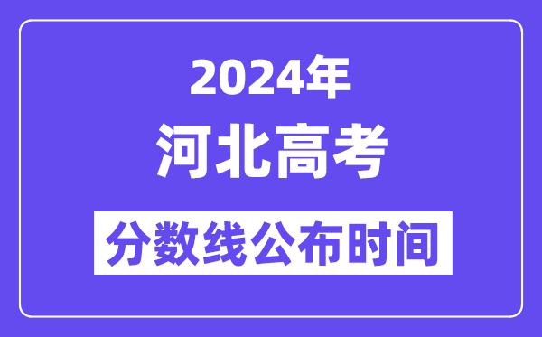 2024年河北高考分數線公布時間,具體幾號幾點公布?