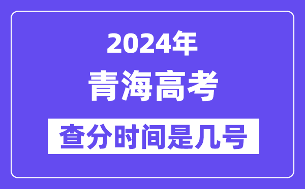 2024青海高考查分時間是幾號,什么時候公布成績？