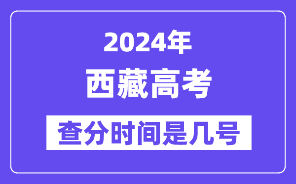 2024西藏高考查分時間是幾號,什么時候公布成績？