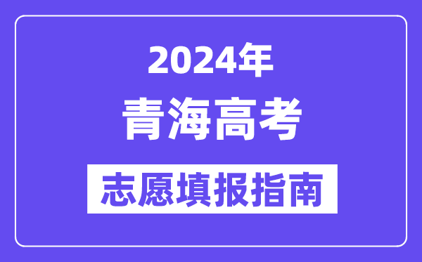 2024青海高考志愿填報怎么填報,最全高考志愿填報指南