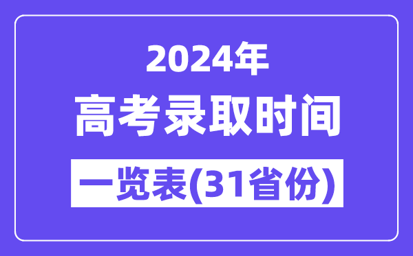 2024年全國各地高考錄取時間一覽表（31省市匯總）