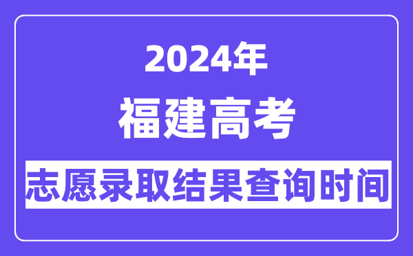 2024年福建本科批常規志愿錄取結果查詢時間