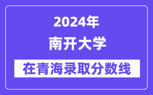 南開大學(xué)2024年在青海錄取分?jǐn)?shù)線一覽表（2025年參考）