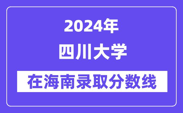 四川大學2024年在海南錄取分數(shù)線一覽表(2025年參考)