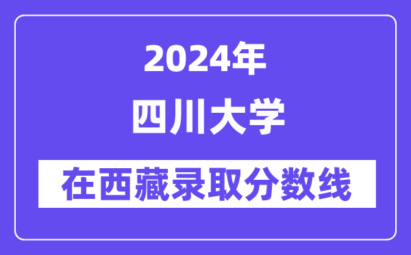四川大學2024年在西藏錄取分數(shù)線一覽表(2025年參考)