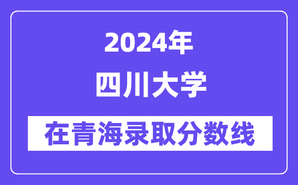 四川大學2024年在青海錄取分數線一覽表(2025年參考)
