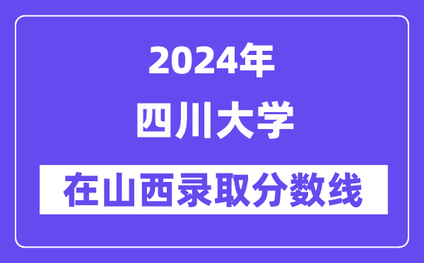 四川大學(xué)2024年在山西錄取分?jǐn)?shù)線一覽表（2025年參考）