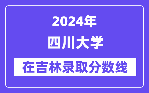四川大學2024年在吉林錄取分數線一覽表(2025年參考)