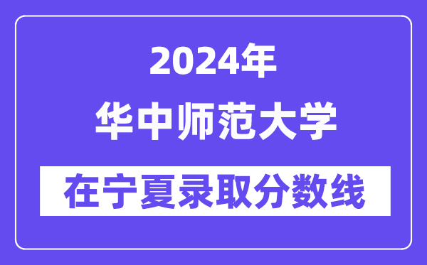 華中師范大學2024年在寧夏錄取分數線一覽表(2025年參考)
