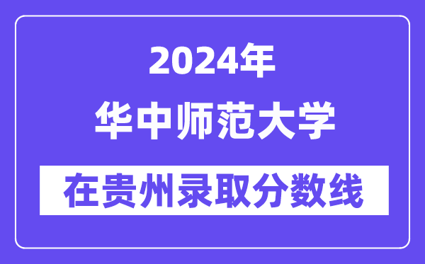 華中師范大學(xué)2024年在貴州錄取分?jǐn)?shù)線一覽表（2025年參考）