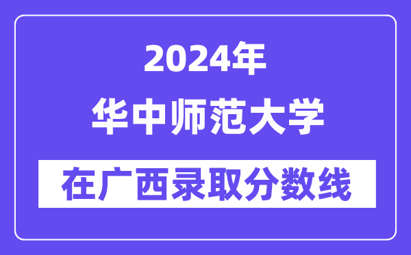 華中師范大學(xué)2024年在廣西錄取分?jǐn)?shù)線一覽表（2025年參考）