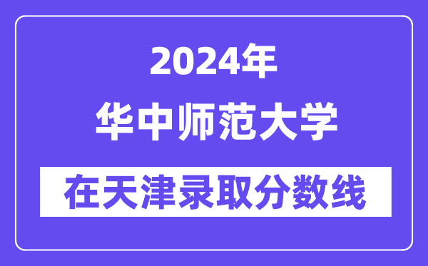 華中師范大學2024年在天津錄取分數線一覽表（2025年參考）