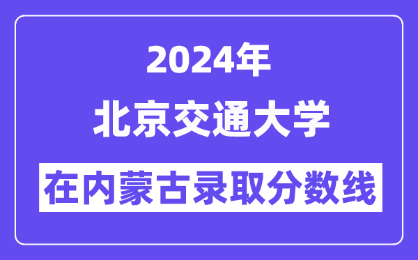 北京交通大學2024年在內蒙古錄取分數線一覽表（2025年參考）