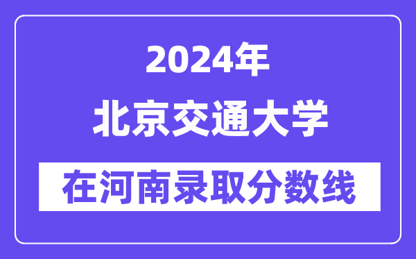 北京交通大學2024年在河南錄取分數線一覽表（2025年參考）